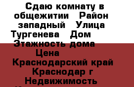 Сдаю комнату в общежитии › Район ­ западный › Улица ­ Тургенева › Дом ­ 126 › Этажность дома ­ 5 › Цена ­ 8 000 - Краснодарский край, Краснодар г. Недвижимость » Квартиры аренда   . Краснодарский край,Краснодар г.